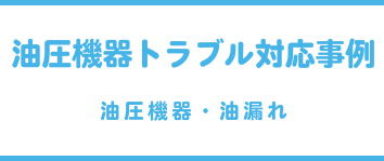 油圧機器トラブル対応事例（油圧機器・油漏れ）