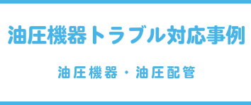 油圧機器トラブル対応事例（油圧機器・油圧配管）