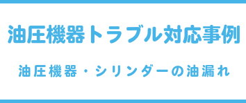 油圧機器トラブル対応事例（油圧機器・シリンダーの油漏れ）
