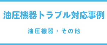 油圧機器トラブル対応事例（油圧機器・その他）