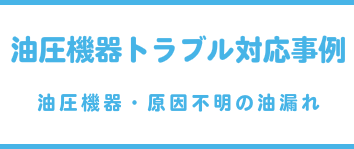 油圧機器トラブル対応事例（油圧機器・原因不明の油漏れ）